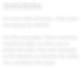 Social MediasFor more than 20 years, I have been managing my website

For this campaign, I have created a Facebook page, to allow you to follow the steps that will culminate at the election on October 30, 2020.You can follow this page: